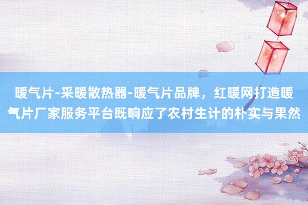 暖气片-采暖散热器-暖气片品牌,红暖网打造暖气片厂家服务平台既响应了农村生计的朴实与果然