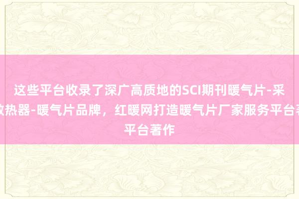 这些平台收录了深广高质地的SCI期刊暖气片-采暖散热器-暖气片品牌，红暖网打造暖气片厂家服务平台著作
