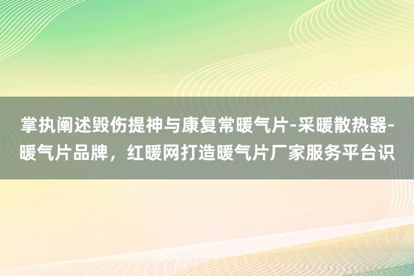 掌执阐述毁伤提神与康复常暖气片-采暖散热器-暖气片品牌，红暖网打造暖气片厂家服务平台识